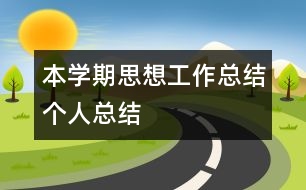 本學(xué)期思想、工作總結(jié)（個(gè)人總結(jié)）