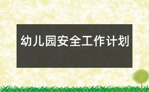 幼兒園安全工作計(jì)劃