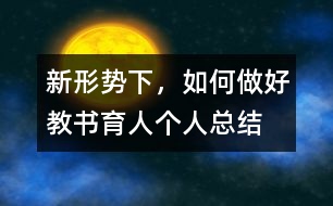 新形勢下，如何做好教書育人（個人總結(jié)）