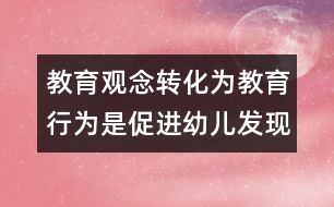 教育觀念轉(zhuǎn)化為教育行為是促進幼兒發(fā)現(xiàn)式學(xué)習(xí)的重要保障