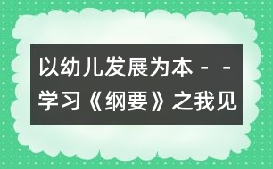 以幼兒發(fā)展為本－－學(xué)習(xí)《綱要》之我見