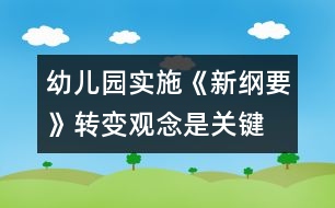 幼兒園實施《新綱要》轉(zhuǎn)變觀念是關(guān)鍵