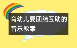 育幼兒要團(tuán)結(jié)互助的音樂教案