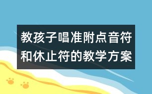 教孩子唱準(zhǔn)附點音符和休止符的教學(xué)方案