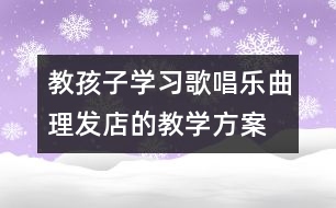 教孩子學習歌唱樂曲理發(fā)店的教學方案