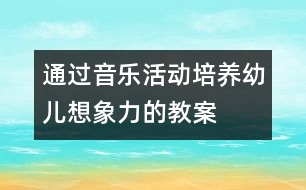 通過音樂活動培養(yǎng)幼兒想象力的教案