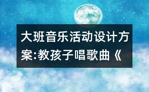 大班音樂活動設計方案:教孩子唱歌曲《畫太陽》