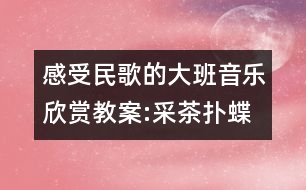 感受民歌的大班音樂欣賞教案:采茶撲蝶