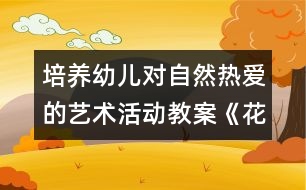 培養(yǎng)幼兒對自然熱愛的藝術(shù)活動教案《花兒朵朵》