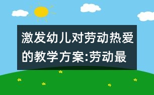 激發(fā)幼兒對勞動熱愛的教學(xué)方案:勞動最光榮