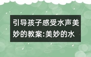 引導(dǎo)孩子感受水聲美妙的教案:美妙的水歌（音樂(lè)）