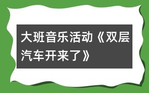 大班音樂(lè)活動(dòng)《雙層汽車開來(lái)了》