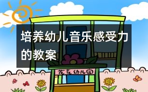 培養(yǎng)幼兒音樂感受力的教案