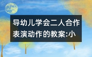 導幼兒學會二人合作表演動作的教案:小雨和花