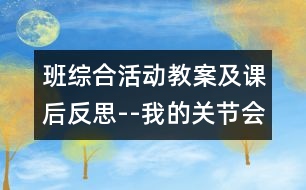 班綜合活動教案及課后反思--我的關(guān)節(jié)會表演