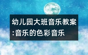 幼兒園大班音樂(lè)教案:音樂(lè)的色彩（音樂(lè)）