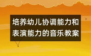 培養(yǎng)幼兒協(xié)調(diào)能力和表演能力的音樂教案