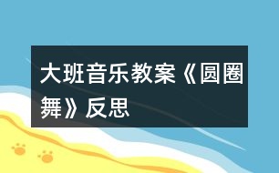 大班音樂教案《圓圈舞》反思