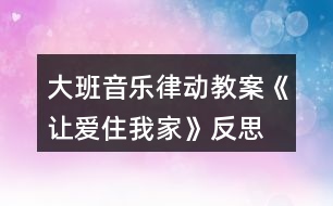 大班音樂(lè)律動(dòng)教案《讓愛(ài)住我家》反思