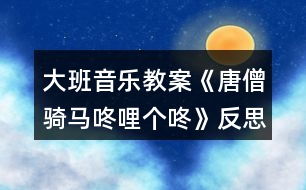 大班音樂教案《唐僧騎馬咚哩個(gè)咚》反思