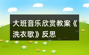 大班音樂(lè)欣賞教案《洗衣歌》反思