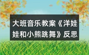 大班音樂教案《洋娃娃和小熊跳舞》反思