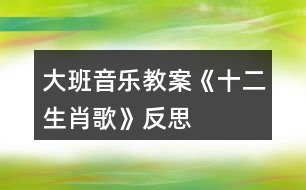 大班音樂教案《十二生肖歌》反思