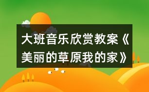 大班音樂欣賞教案《美麗的草原我的家》反思