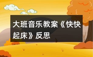 大班音樂教案《快快起床》反思