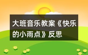 大班音樂教案《快樂的小雨點(diǎn)》反思