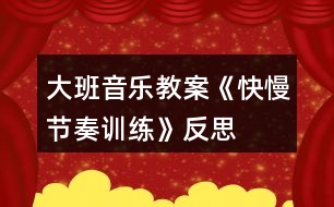 大班音樂教案《快慢節(jié)奏訓(xùn)練》反思