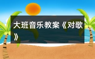 大班音樂教案《對歌》