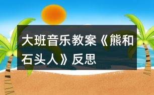 大班音樂教案《熊和石頭人》反思