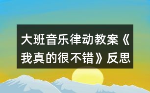 大班音樂律動(dòng)教案《我真的很不錯(cuò)》反思