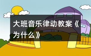 大班音樂律動(dòng)教案《為什么》