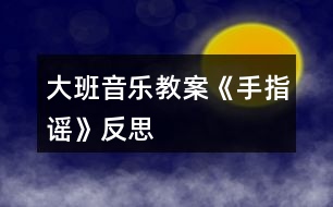 大班音樂教案《手指謠》反思