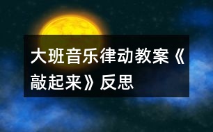 大班音樂律動教案《敲起來》反思