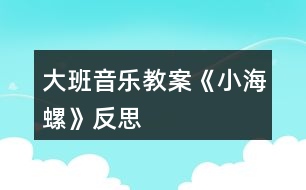 大班音樂教案《小海螺》反思