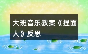 大班音樂教案《捏面人》反思