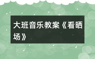 大班音樂教案《看曬場》