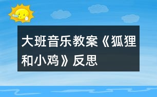 大班音樂教案《狐貍和小雞》反思