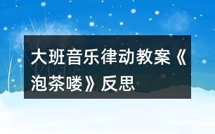 大班音樂律動教案《泡茶嘍》反思