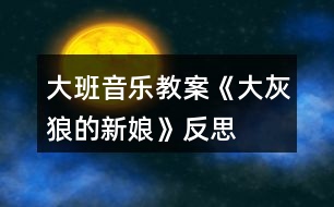 大班音樂教案《大灰狼的新娘》反思