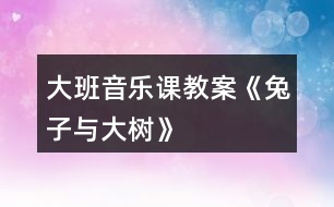 大班音樂(lè)課教案《兔子與大樹(shù)》