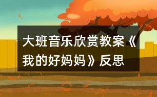 大班音樂欣賞教案《我的好媽媽》反思