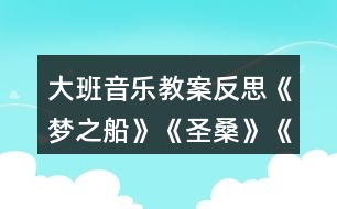 大班音樂教案反思《夢之船》《圣?！贰端屦^》