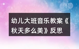 幼兒大班音樂教案《秋天多么美》反思