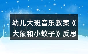 幼兒大班音樂教案《大象和小蚊子》反思