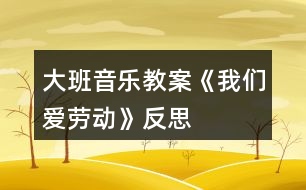 大班音樂教案《我們愛勞動》反思