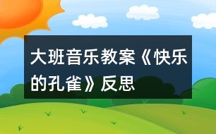 大班音樂教案《快樂的孔雀》反思